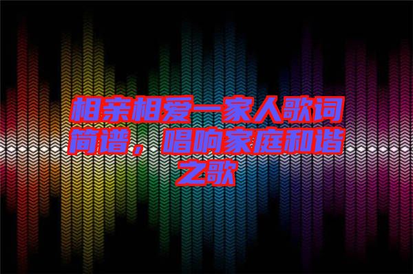 相親相愛(ài)一家人歌詞簡(jiǎn)譜，唱響家庭和諧之歌