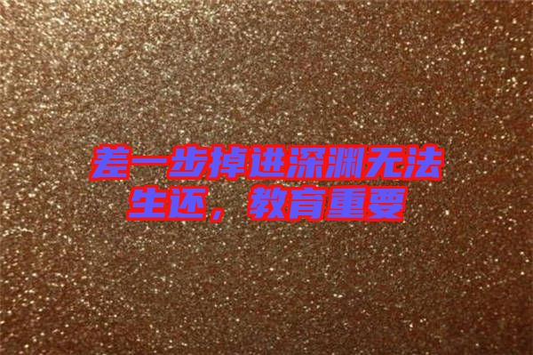差一步掉進深淵無法生還，教育重要