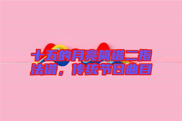 十五的月亮簡譜二指法譜，傳統(tǒng)節(jié)日曲目