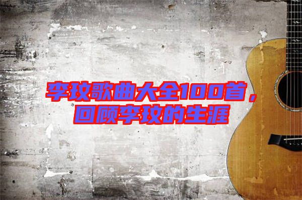 李玟歌曲大全100首，回顧李玟的生涯