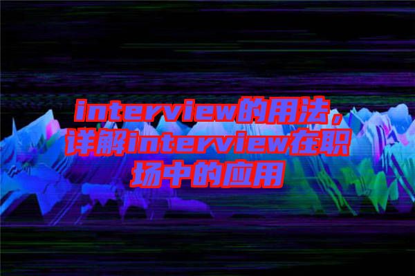 interview的用法，詳解interview在職場中的應用