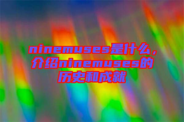 ninemuses是什么，介紹ninemuses的歷史和成就