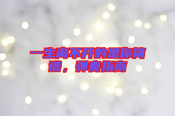 一生離不開的是你簡譜，彈奏指南