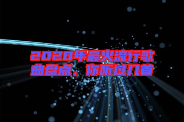 2020年最火流行歌曲盤點(diǎn)，你聽過(guò)幾首