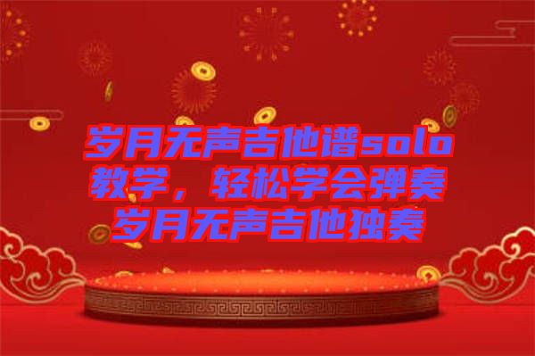 歲月無聲吉他譜solo教學(xué)，輕松學(xué)會(huì)彈奏歲月無聲吉他獨(dú)奏