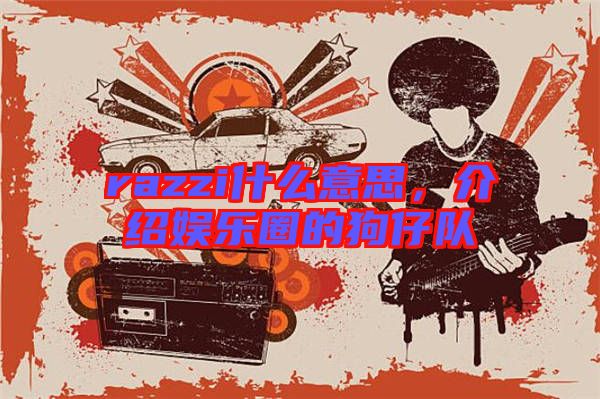 razzi什么意思，介紹娛樂圈的狗仔隊