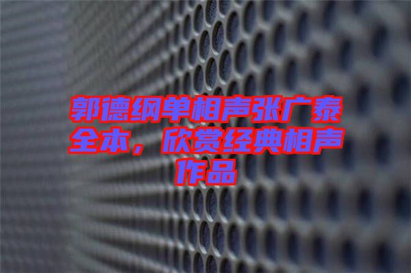 郭德綱單相聲張廣泰全本，欣賞經(jīng)典相聲作品