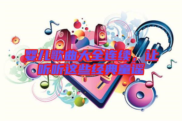 嬰兒歌曲大全連續(xù)，讓聽聽這些經(jīng)典童謠