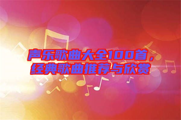 聲樂歌曲大全100首，經(jīng)典歌曲推薦與欣賞