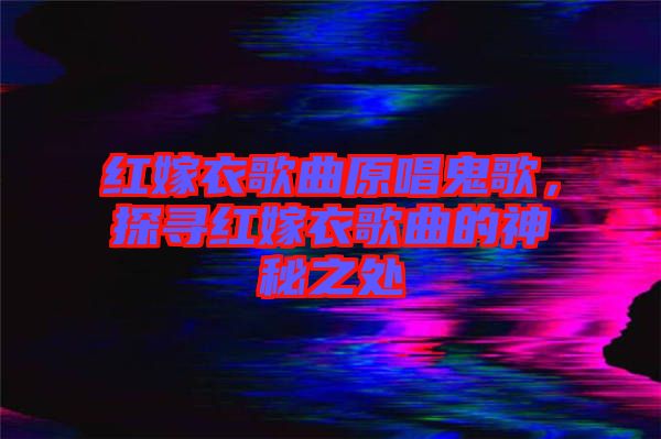 紅嫁衣歌曲原唱鬼歌，探尋紅嫁衣歌曲的神秘之處