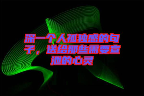 深一個(gè)人孤獨(dú)感的句子，送給那些需要宣泄的心靈