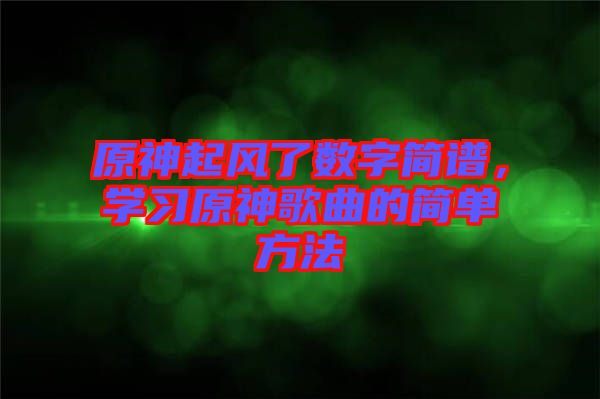 原神起風(fēng)了數(shù)字簡譜，學(xué)習(xí)原神歌曲的簡單方法