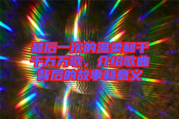 最后一次的溫柔和千千萬萬歌，介紹歌曲背后的故事和意義