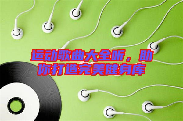 運(yùn)動(dòng)歌曲大全聽(tīng)，助你打造完美健身庫(kù)