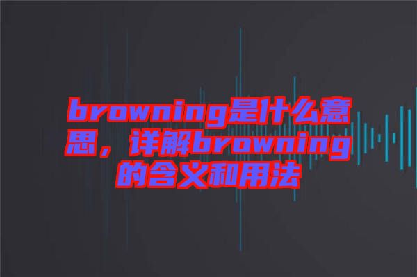 browning是什么意思，詳解browning的含義和用法