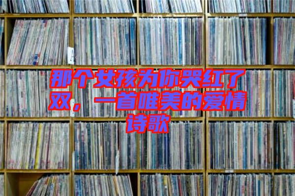 那個(gè)女孩為你哭紅了雙，一首唯美的愛情詩歌