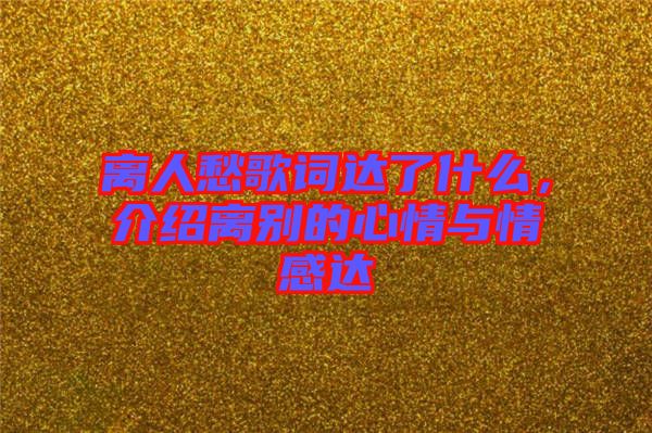 離人愁歌詞達了什么，介紹離別的心情與情感達