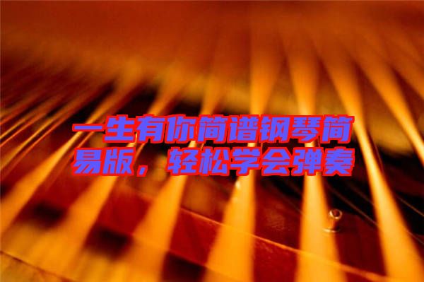 一生有你簡譜鋼琴簡易版，輕松學(xué)會彈奏