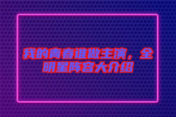 我的青春誰(shuí)做主演，全明星陣容大介紹