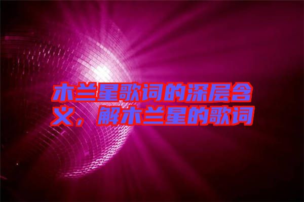 木蘭星歌詞的深層含義，解木蘭星的歌詞