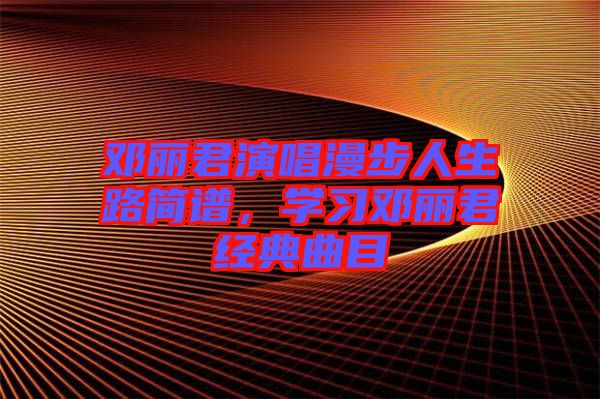鄧麗君演唱漫步人生路簡譜，學習鄧麗君經(jīng)典曲目