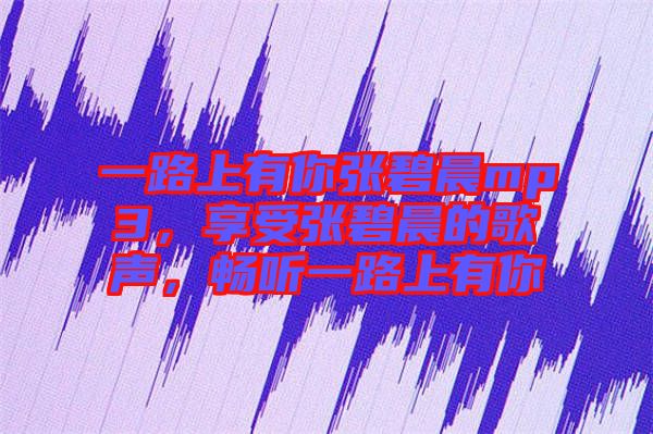 一路上有你張碧晨mp3，享受張碧晨的歌聲，暢聽(tīng)一路上有你