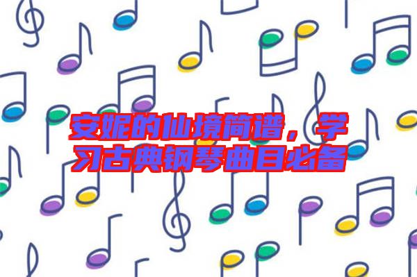 安妮的仙境簡(jiǎn)譜，學(xué)習(xí)古典鋼琴曲目必備