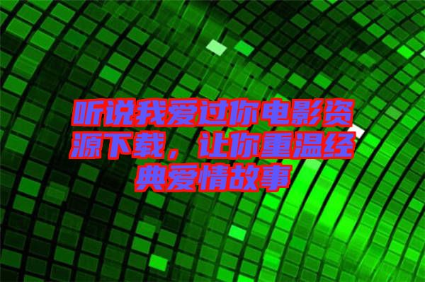 聽(tīng)說(shuō)我愛(ài)過(guò)你電影資源下載，讓你重溫經(jīng)典愛(ài)情故事