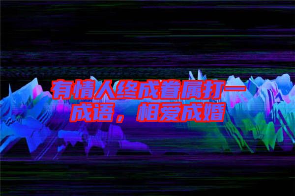 有情人終成眷屬打一成語，相愛成婚