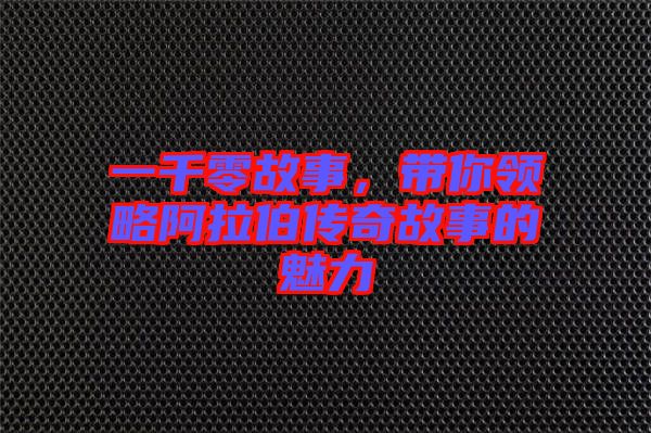 一千零故事，帶你領略阿拉伯傳奇故事的魅力