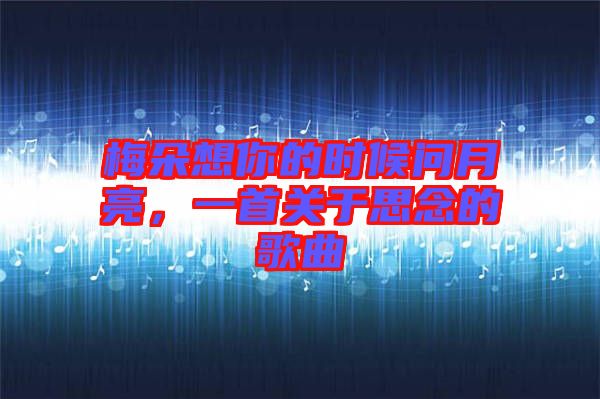 梅朵想你的時候問月亮，一首關(guān)于思念的歌曲