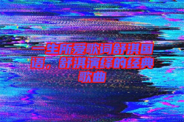 一生所愛歌詞舒淇國語，舒淇演繹的經(jīng)典歌曲