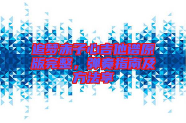 追夢(mèng)赤子心吉他譜原版完整，彈奏指南及方法享