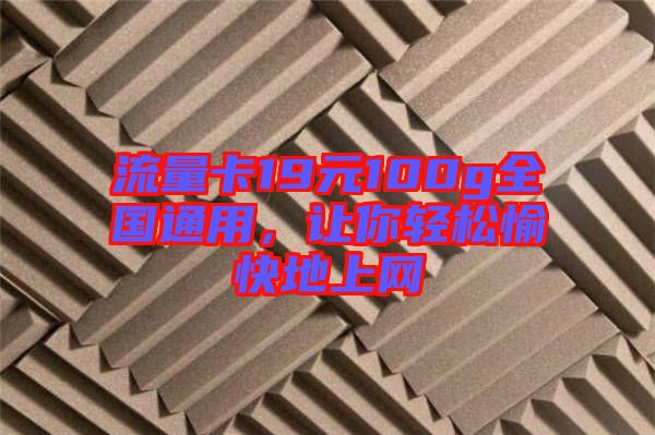 流量卡19元100g全國(guó)通用，讓你輕松愉快地上網(wǎng)