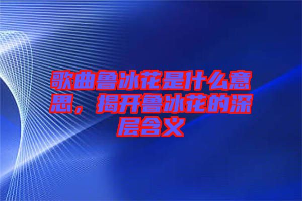 歌曲魯冰花是什么意思，揭開魯冰花的深層含義