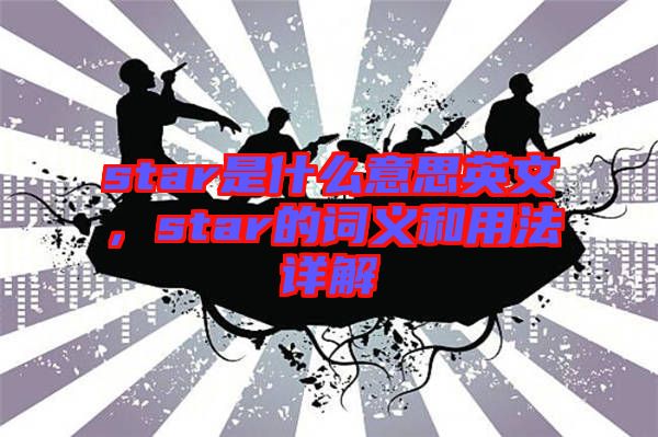 star是什么意思英文，star的詞義和用法詳解