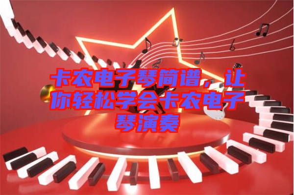 卡農(nóng)電子琴簡(jiǎn)譜，讓你輕松學(xué)會(huì)卡農(nóng)電子琴演奏