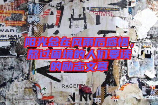 陽(yáng)光總在風(fēng)雨后感悟，熬過(guò)困境的人們要讀的勵(lì)志文章