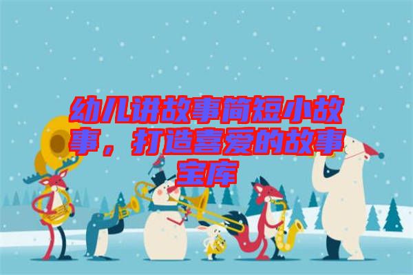 幼兒講故事簡(jiǎn)短小故事，打造喜愛(ài)的故事寶庫(kù)