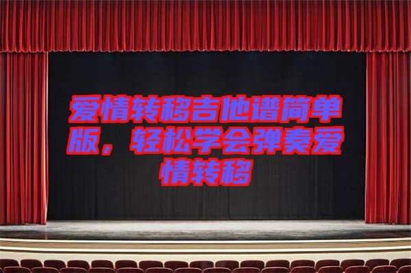 愛情轉(zhuǎn)移吉他譜簡單版，輕松學(xué)會彈奏愛情轉(zhuǎn)移