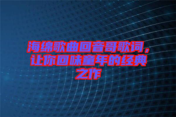 海綿歌曲回音哥歌詞，讓你回味童年的經(jīng)典之作