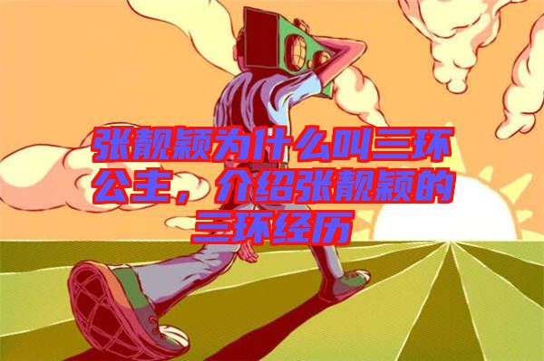 張靚穎為什么叫三環(huán)公主，介紹張靚穎的三環(huán)經(jīng)歷