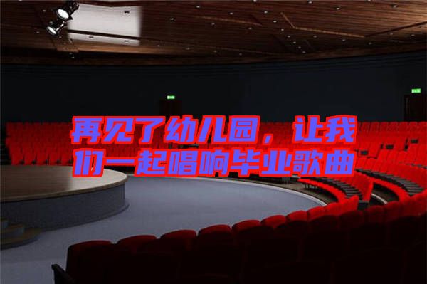 再見了幼兒園，讓我們一起唱響畢業(yè)歌曲
