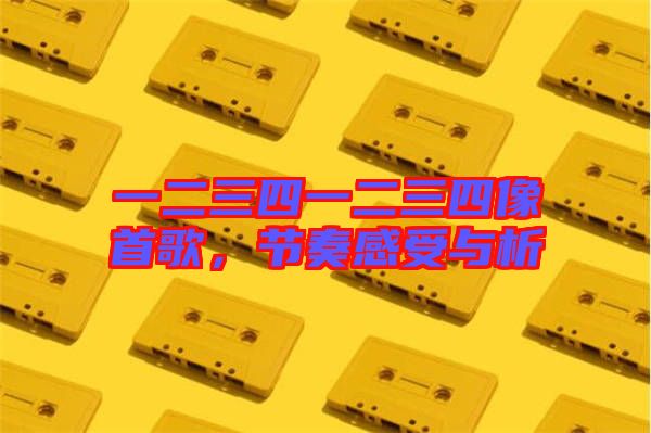 一二三四一二三四像首歌，節(jié)奏感受與析