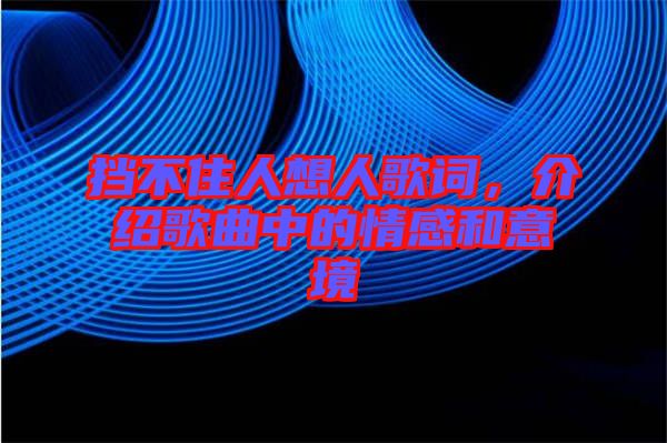 擋不住人想人歌詞，介紹歌曲中的情感和意境