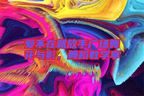 愛(ài)不在就放手廣場(chǎng)舞花與影，舞蹈教學(xué)享