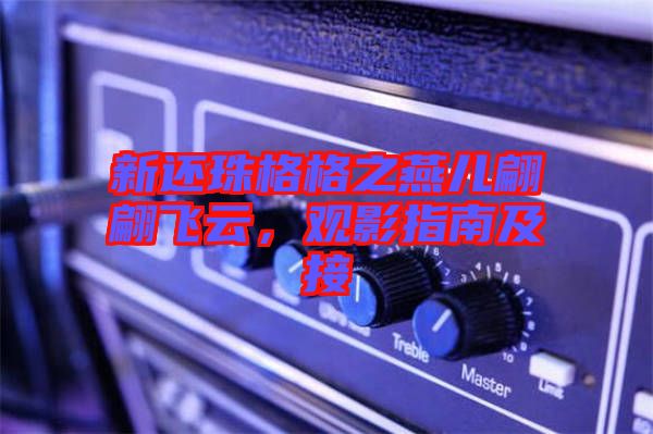 新還珠格格之燕兒翩翩飛云，觀影指南及接