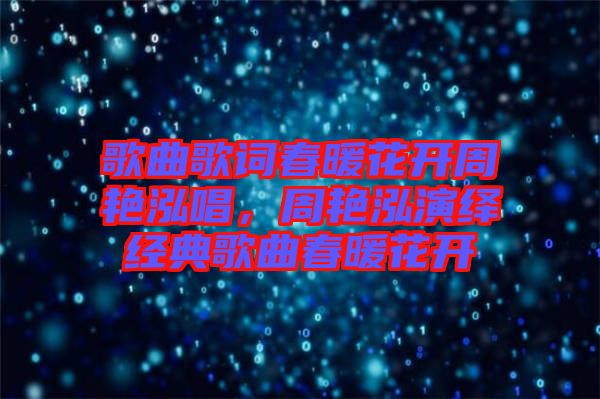 歌曲歌詞春暖花開(kāi)周艷泓唱，周艷泓演繹經(jīng)典歌曲春暖花開(kāi)