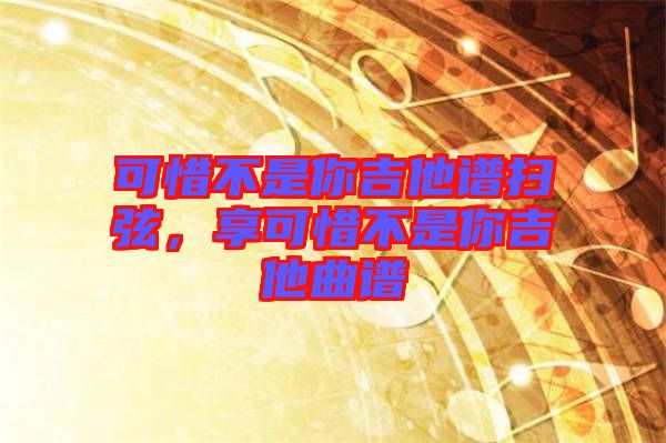 可惜不是你吉他譜掃弦，享可惜不是你吉他曲譜