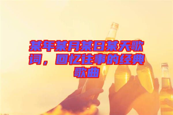 某年某月某日某天歌詞，回憶往事的經(jīng)典歌曲
